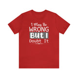 I May Be Wrong But I Doubt It Short Sleeve Tee