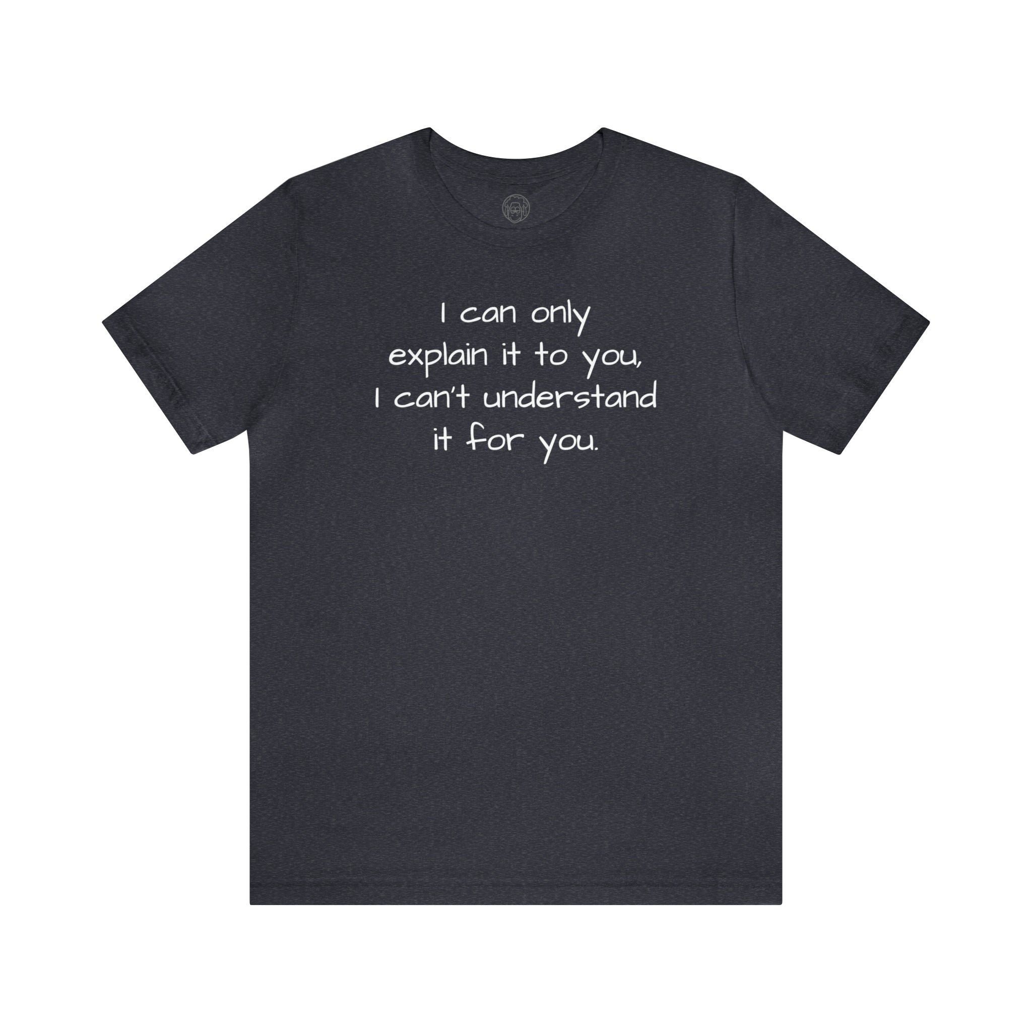 I can only explain it to you short sleeve tee