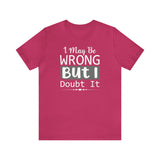 I May Be Wrong But I Doubt It Short Sleeve Tee