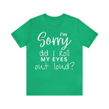 I'm Sorry Did I Roll My Eyes Out Loud Short Sleeve Tee