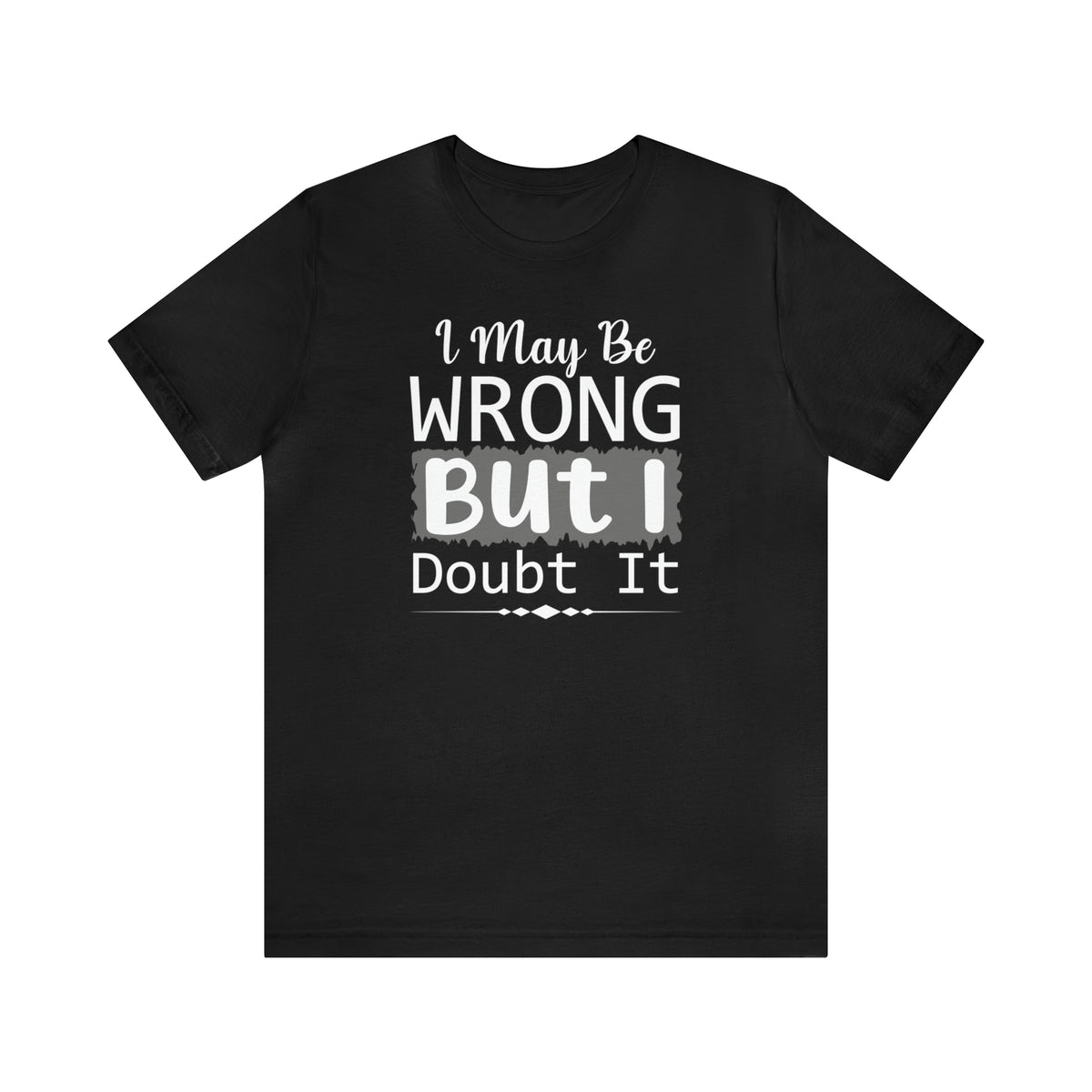 I May Be Wrong But I Doubt It Short Sleeve Tee