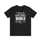 I May Be Wrong But I Doubt It Short Sleeve Tee