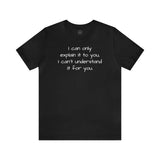 I can only explain it to you short sleeve tee