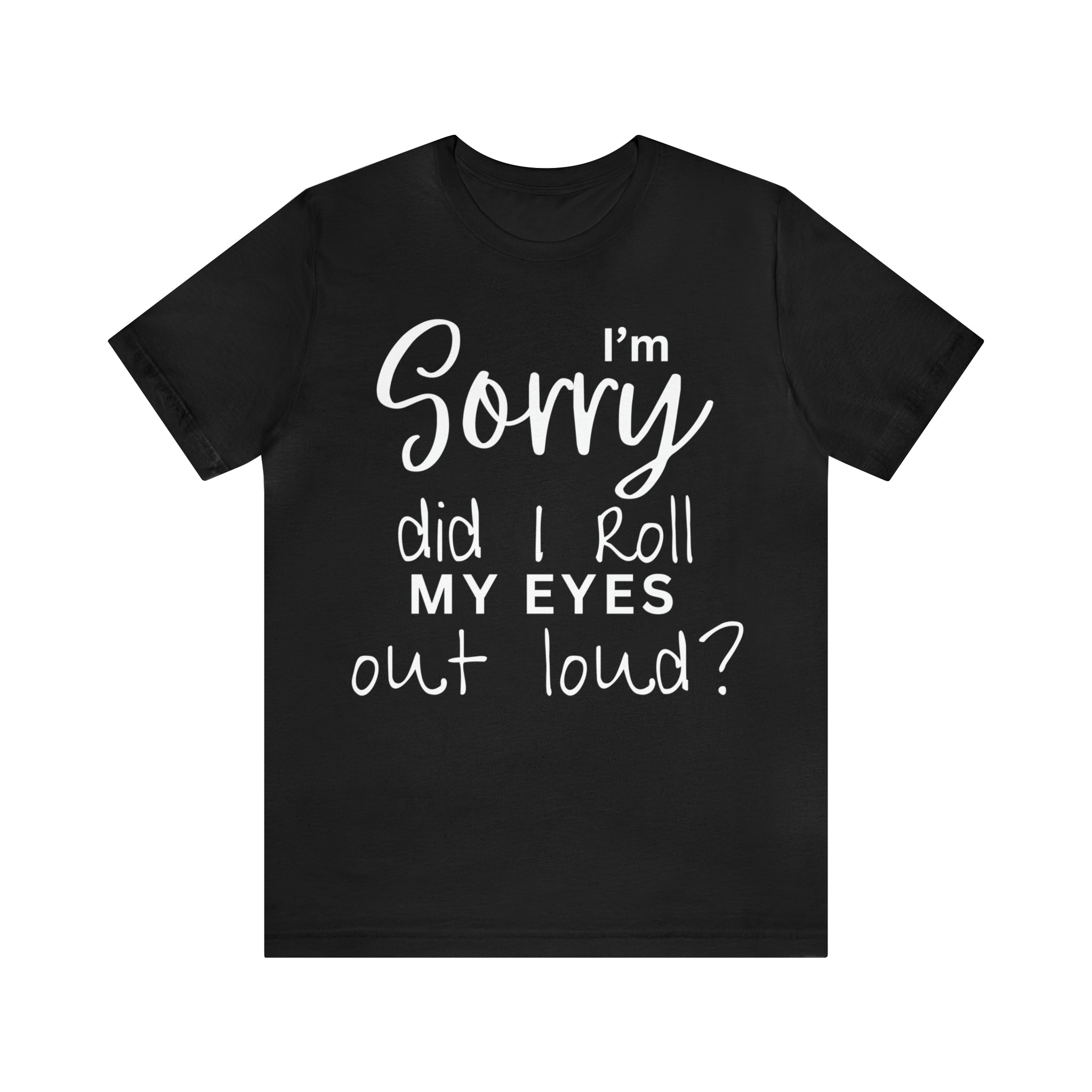 I'm Sorry Did I Roll My Eyes Out Loud Short Sleeve Tee