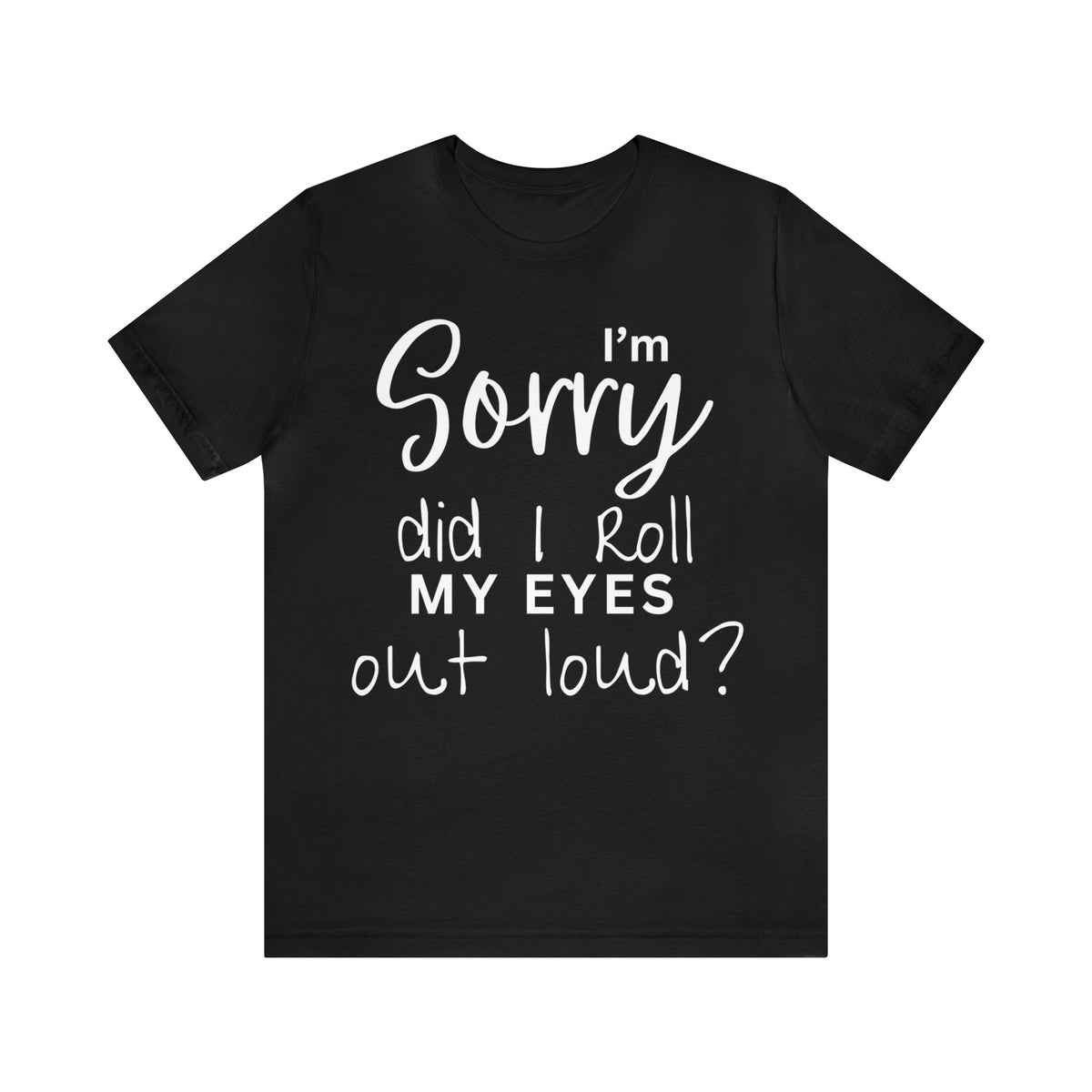 I'm Sorry Did I Roll My Eyes Out Loud Short Sleeve Tee