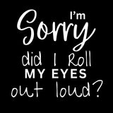 I'm Sorry Did I Roll My Eyes Out Loud Short Sleeve Tee